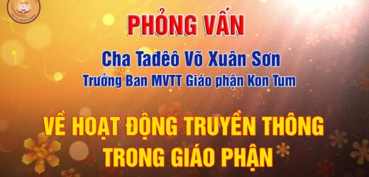 Chia Sẻ Của Cha Tađêô Võ Xuân Sơn, Trưởng Ban MVTT Về Hoạt Động Truyền Thông Trong Giáo Phận Kon Tum