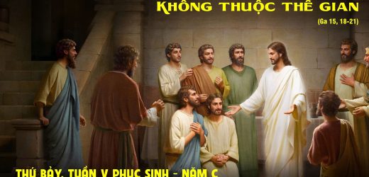 24.05.2025 – Thứ Bảy Tuần V Phục Sinh – Không Thuộc Thế Gian (Ga 15,18-21)