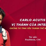 Carlo Acutis – Vị Thánh Của Internet: Chứng Tá Tình Yêu Thánh Thể Nhiệm Mầu
